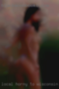Local horny to Wisconsin or Twin City area.