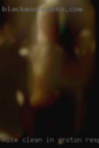 Nice, clean in Groton, respectable girls sexy men.mmmm.